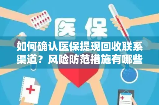 如何确认医保提现回收联系渠道？风险防范措施有哪些？